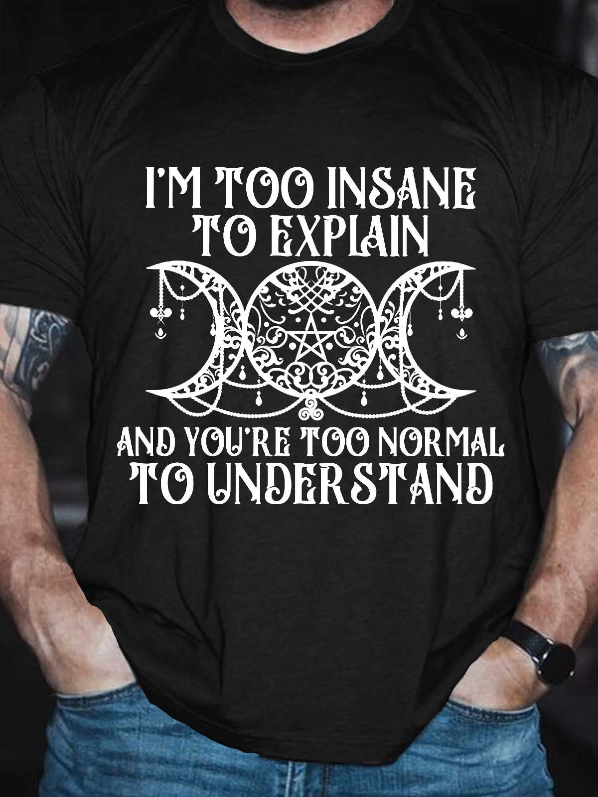 Men's I'm Too Insane To Explain And You're Too Normal To Understand T-Shirt - Outlets Forever