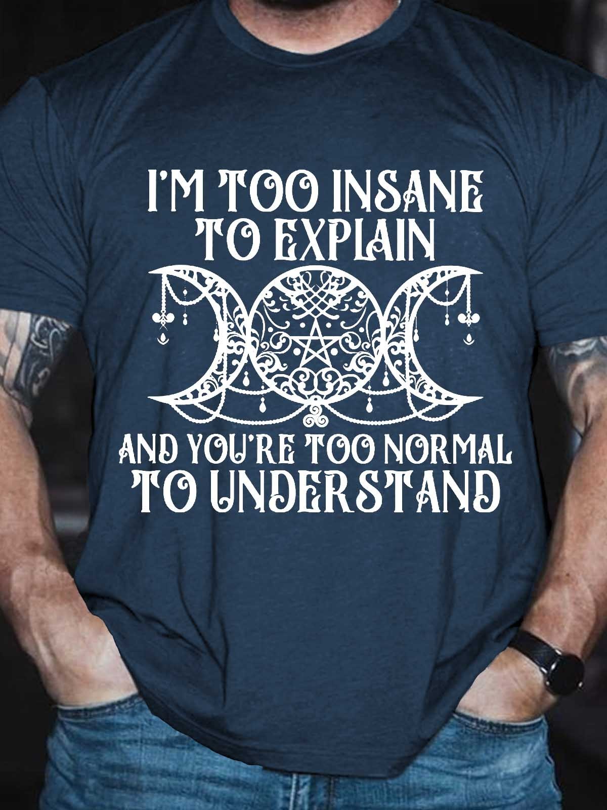Men's I'm Too Insane To Explain And You're Too Normal To Understand T-Shirt - Outlets Forever