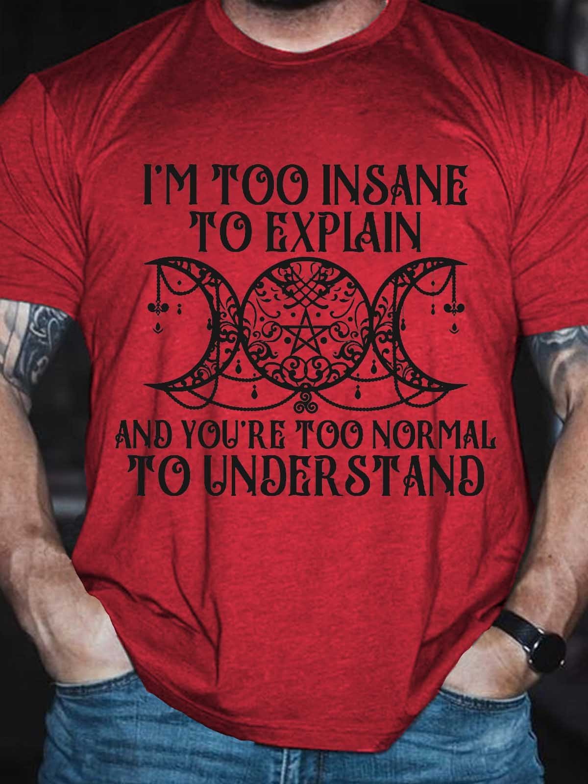 Men's I'm Too Insane To Explain And You're Too Normal To Understand T-Shirt - Outlets Forever