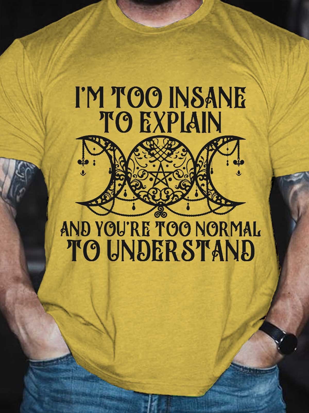 Men's I'm Too Insane To Explain And You're Too Normal To Understand T-Shirt - Outlets Forever